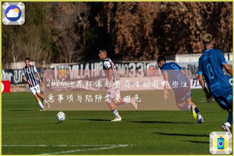 2026世界杯体彩首存活动有哪些注意事项与陷阱需要避免